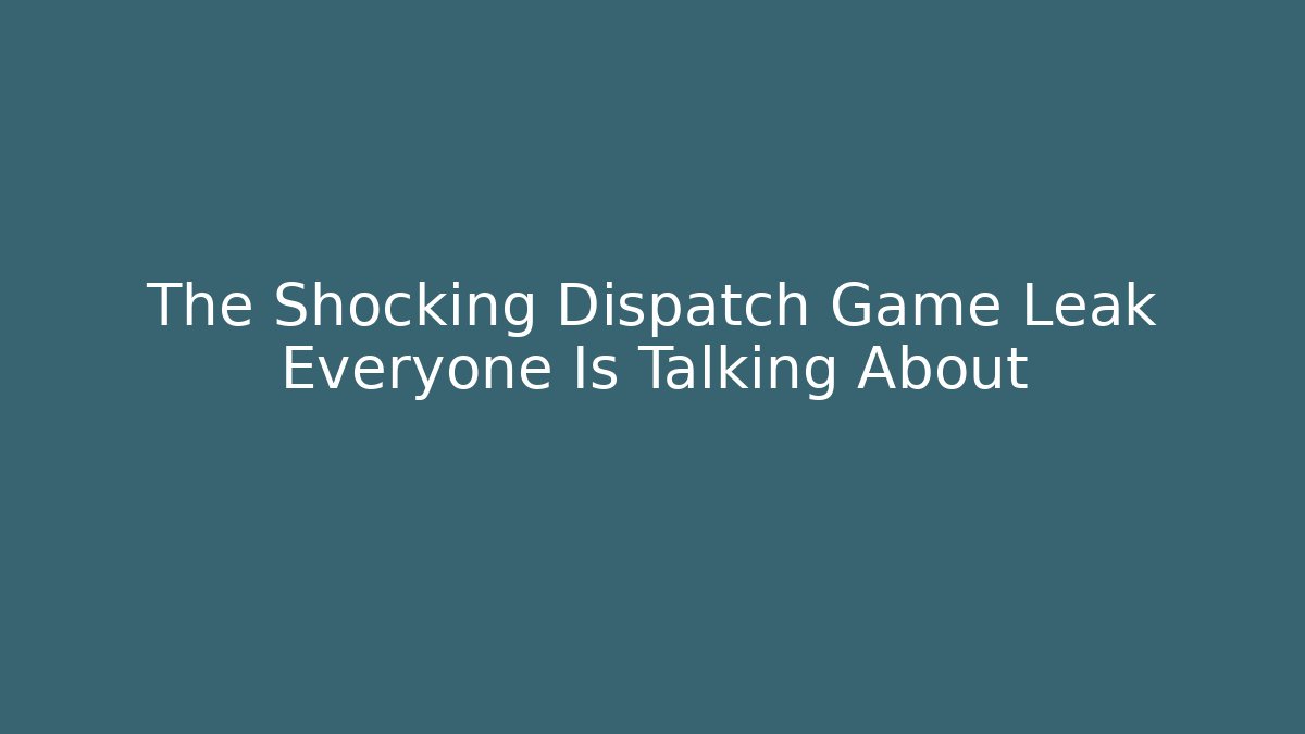The Shocking Dispatch Game Leak Everyone Is Talking About