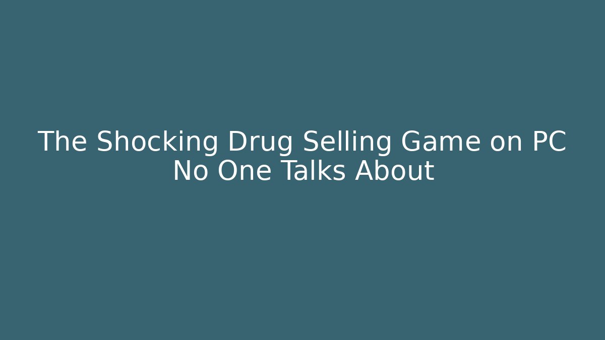 The Shocking Drug Selling Game on PC No One Talks About