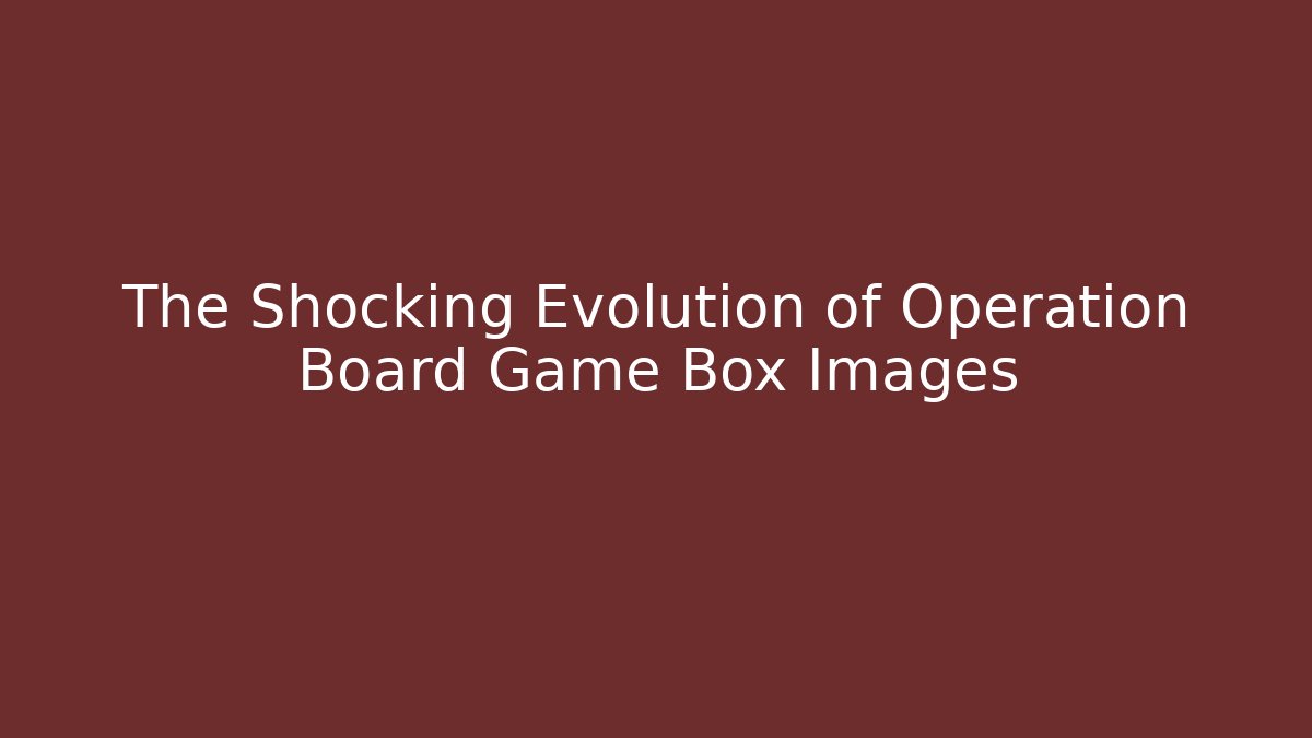 The Shocking Evolution of Operation Board Game Box Images - Critter Realm