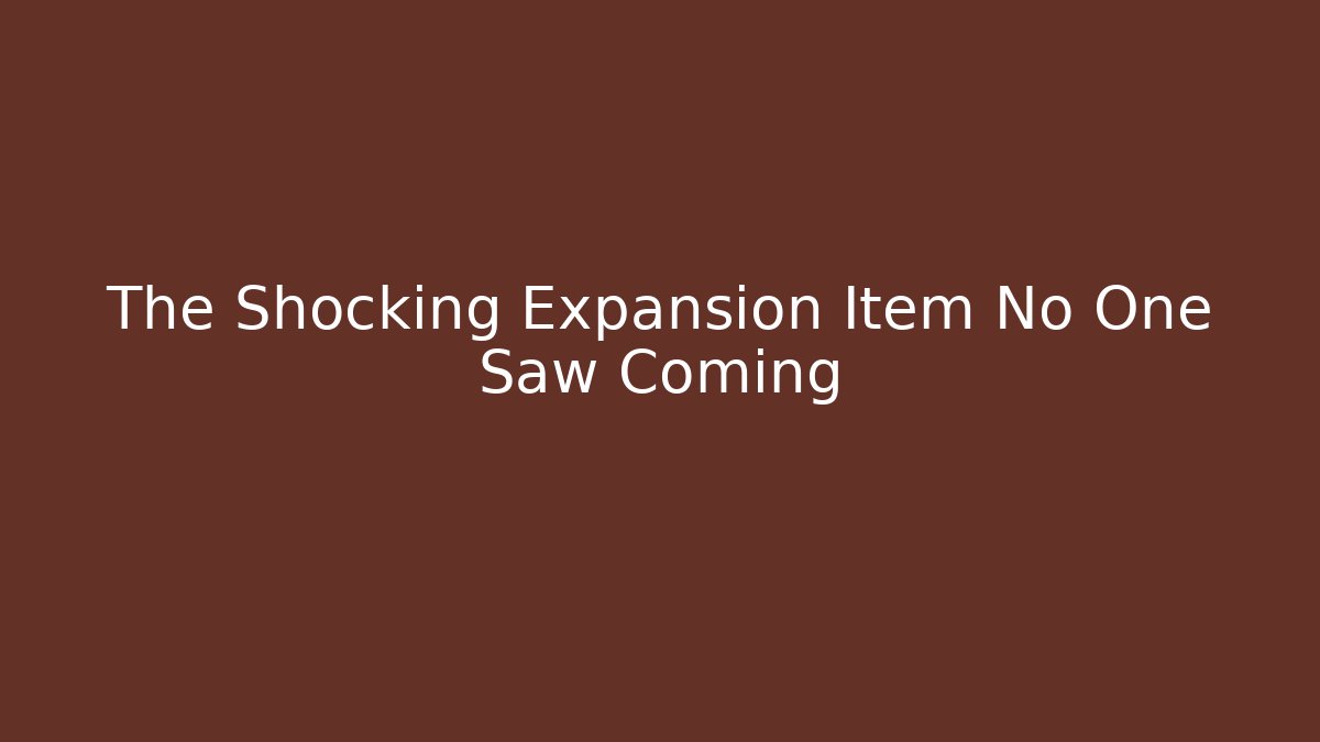 The Shocking Expansion Item No One Saw Coming