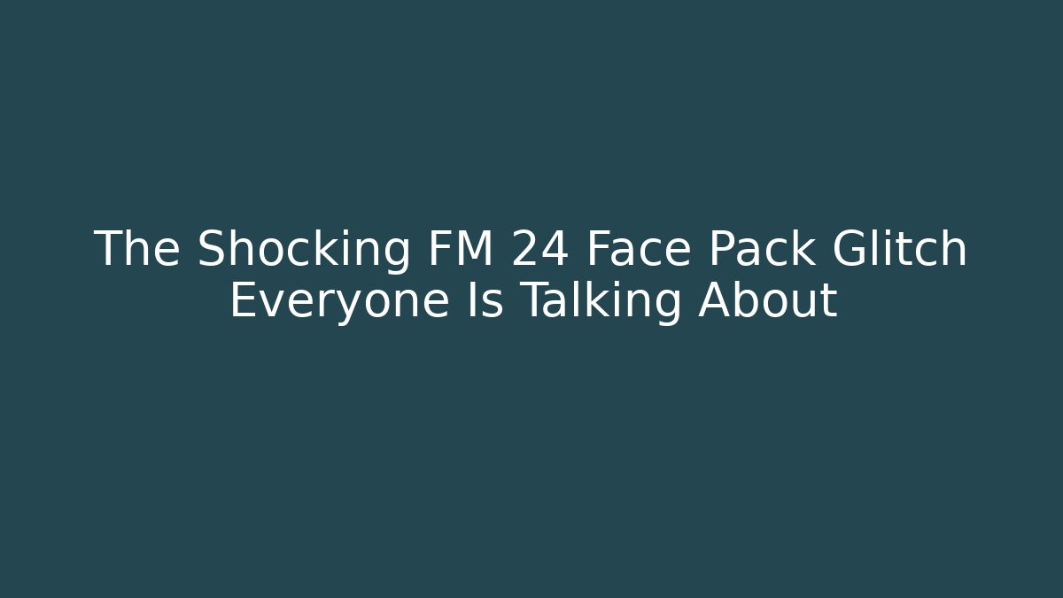 The Shocking FM 24 Face Pack Glitch Everyone Is Talking About - Critter Realm