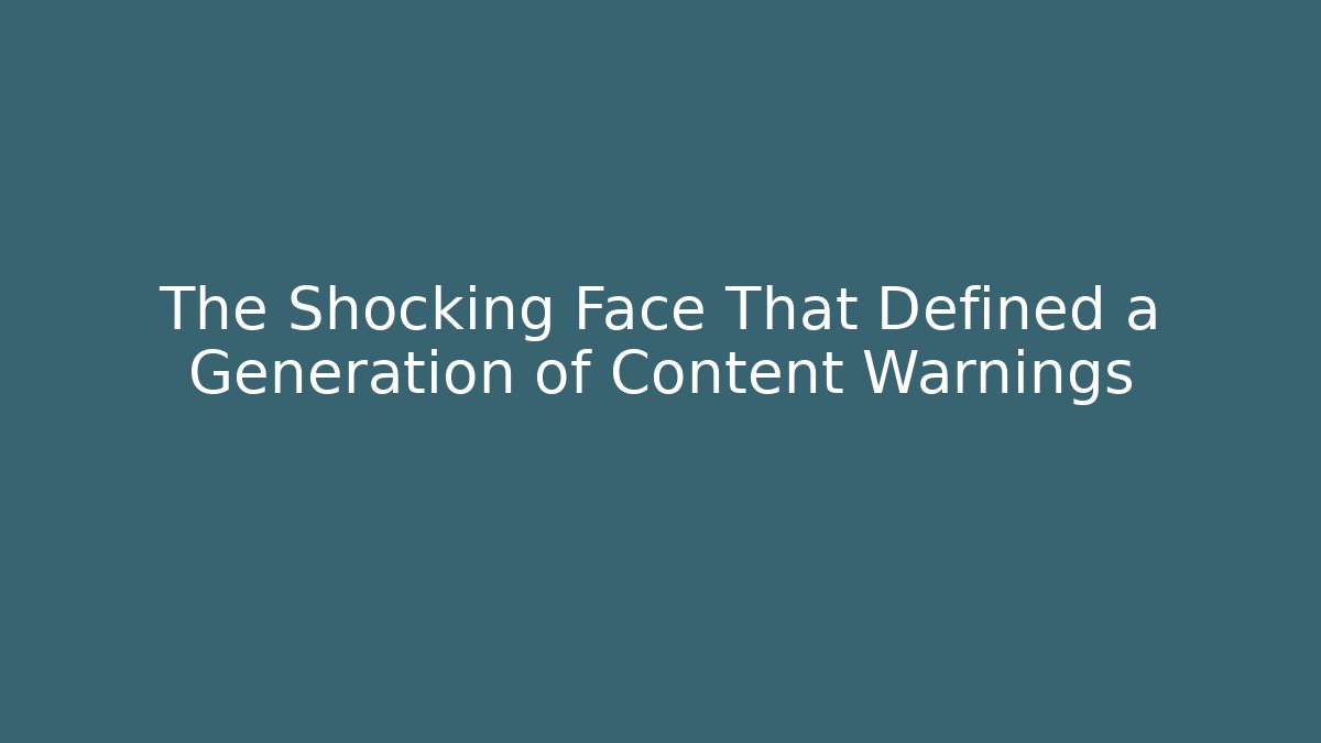 The Shocking Face That Defined a Generation of Content Warnings
