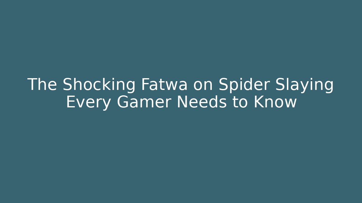 The Shocking Fatwa on Spider Slaying Every Gamer Needs to Know