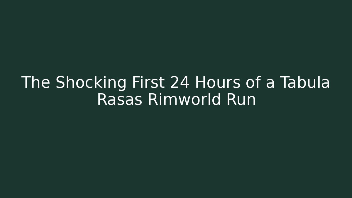 The Shocking First 24 Hours of a Tabula Rasas Rimworld Run
