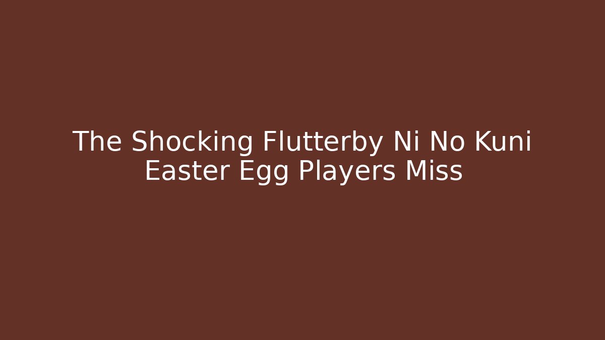The Shocking Flutterby Ni No Kuni Easter Egg Players Miss
