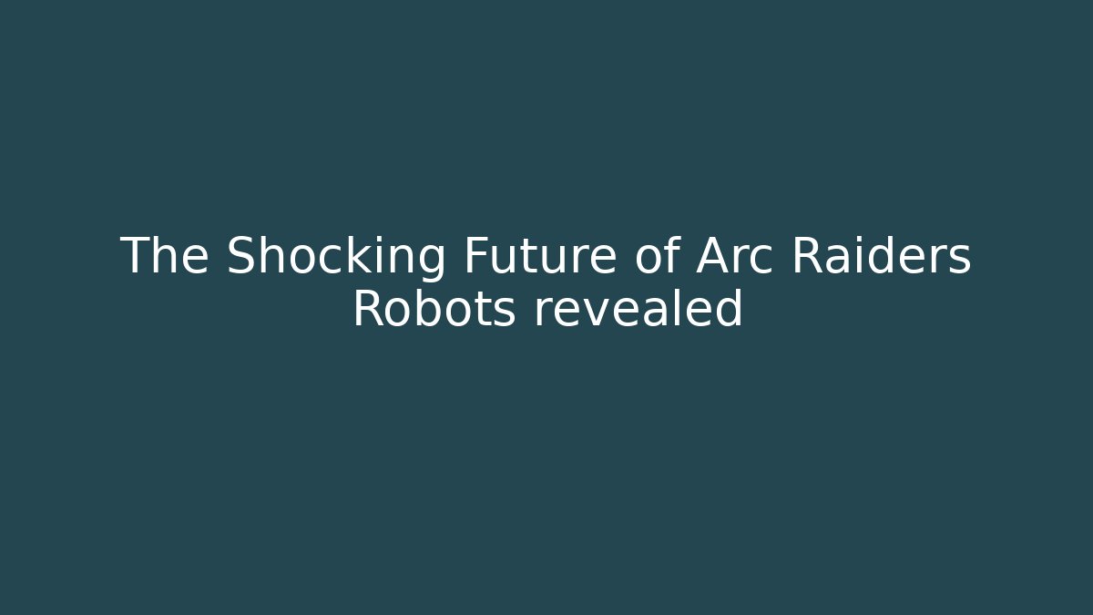 The Shocking Future of Arc Raiders Robots revealed