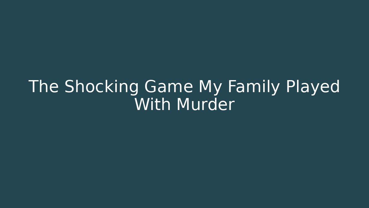 The Shocking Game My Family Played With Murder
