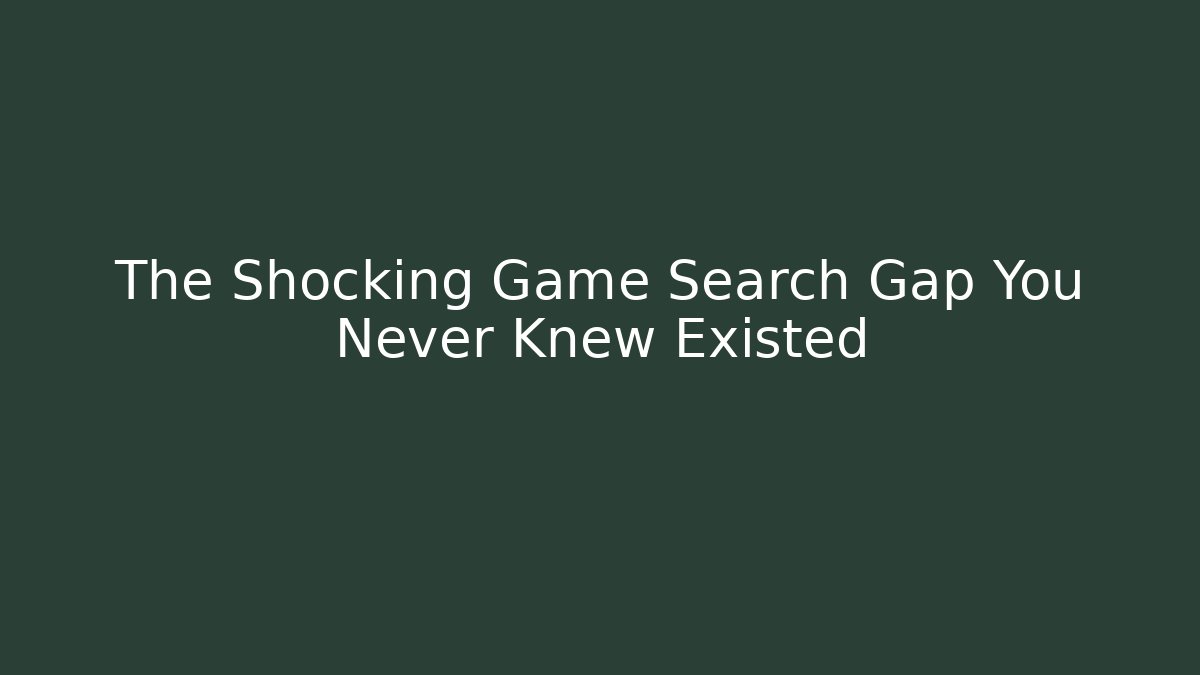 The Shocking Game Search Gap You Never Knew Existed