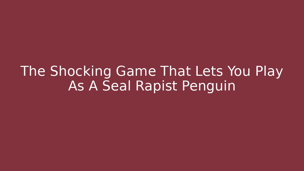 The Shocking Game That Lets You Play As A Seal Rapist Penguin