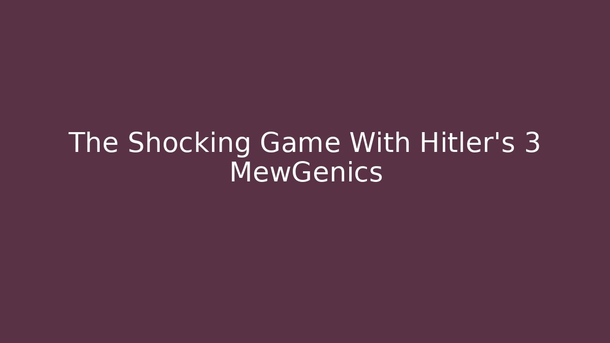 The Shocking Game With Hitler's 3 MewGenics