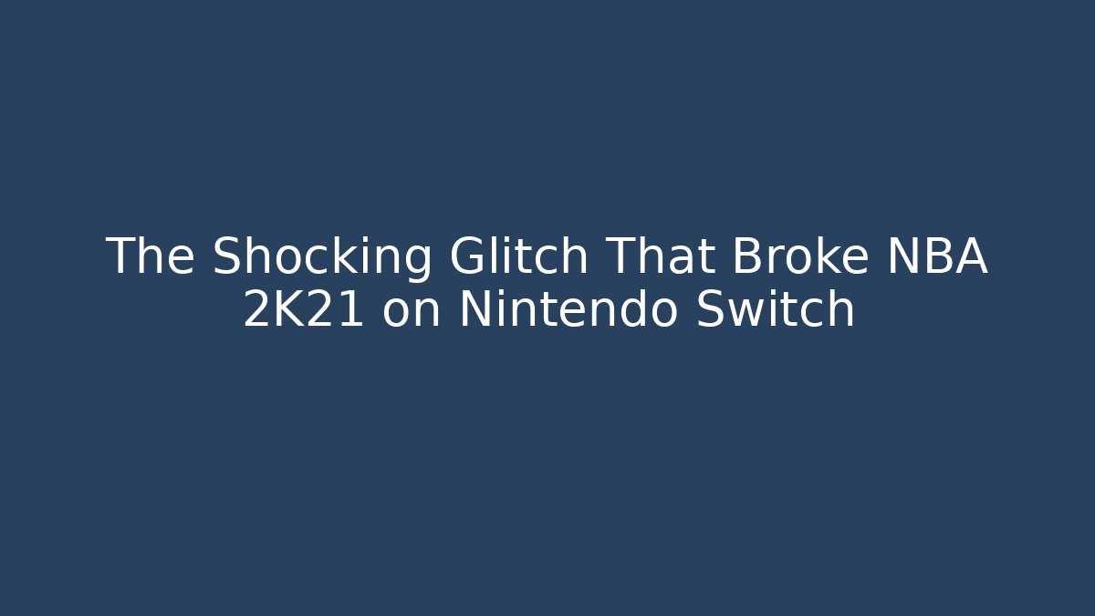 The Shocking Glitch That Broke NBA 2K21 on Nintendo Switch
