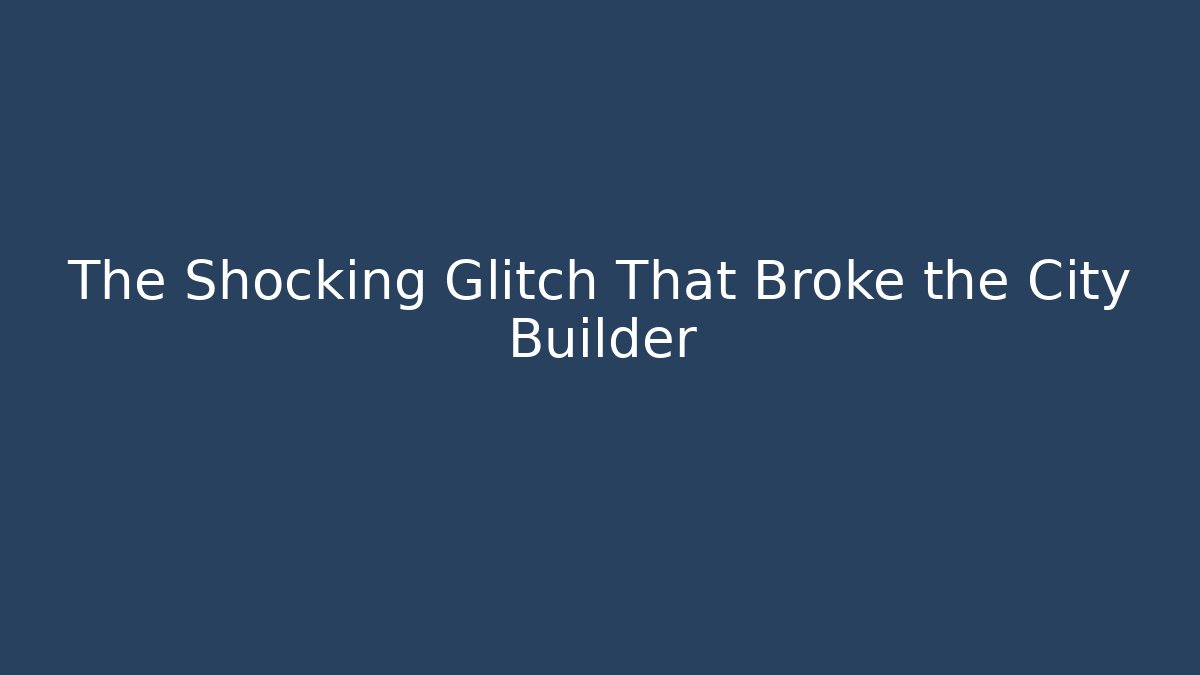 The Shocking Glitch That Broke the City Builder