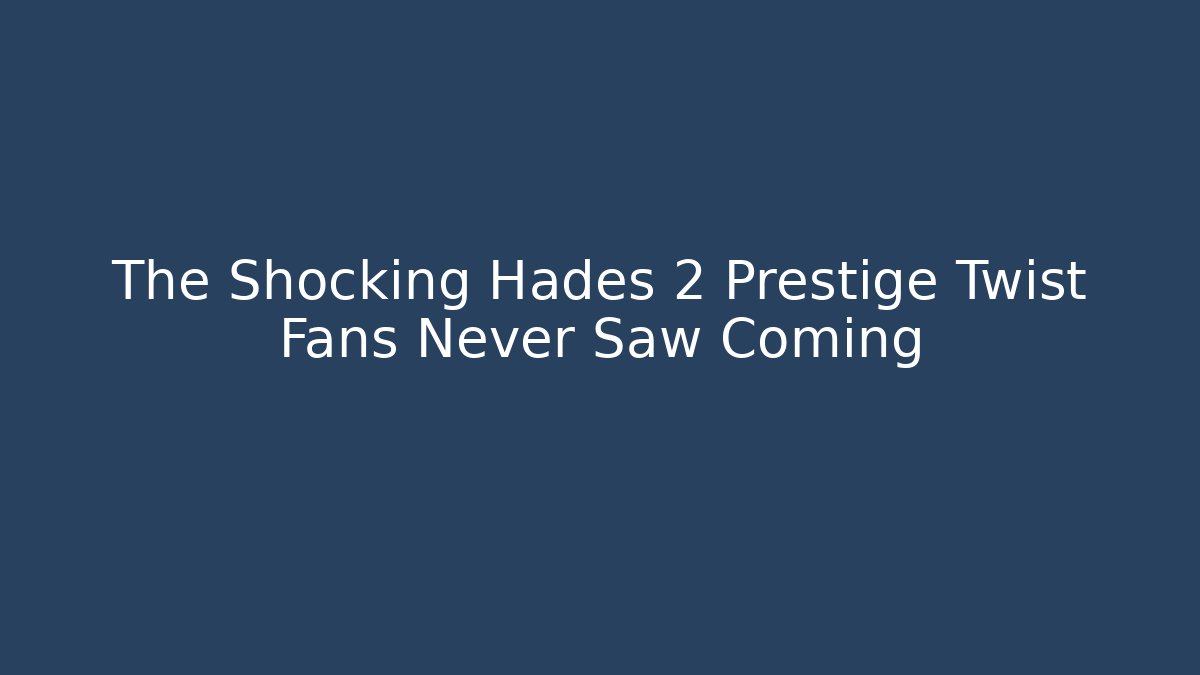 The Shocking Hades 2 Prestige Twist Fans Never Saw Coming
