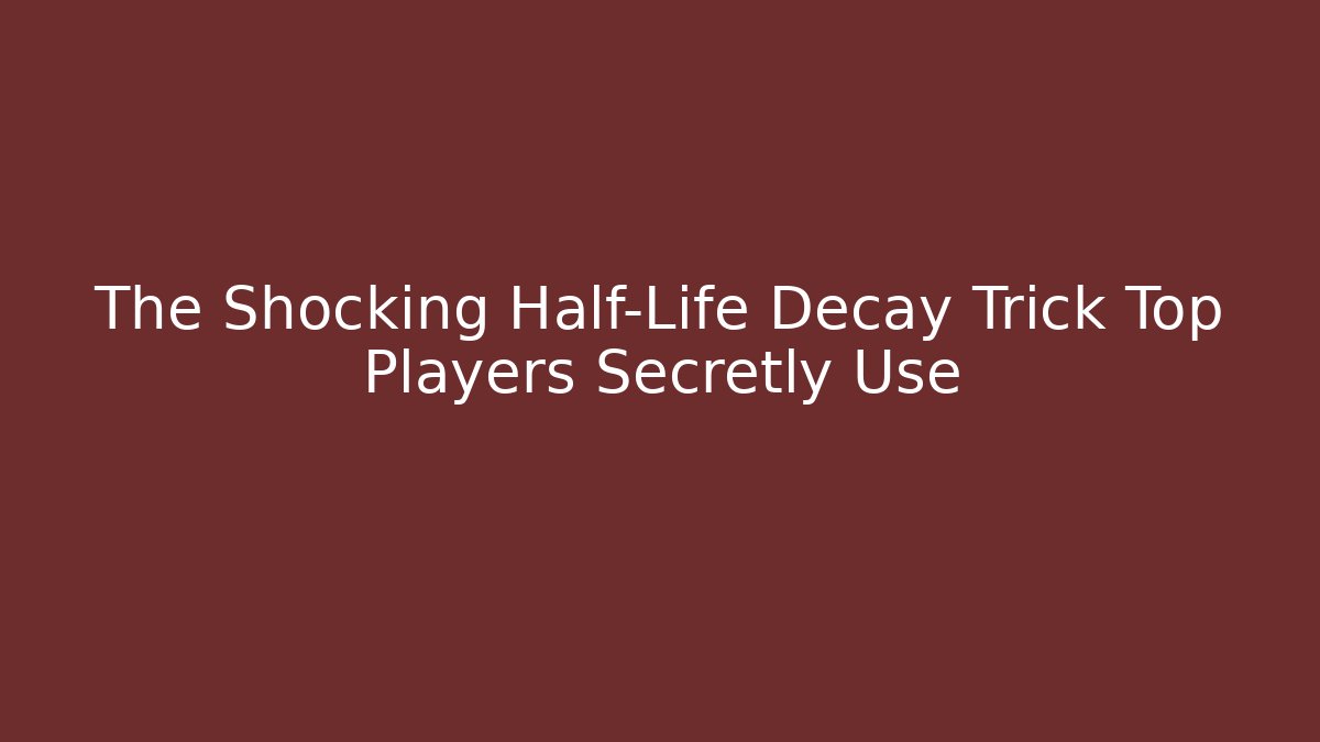 The Shocking Half-Life Decay Trick Top Players Secretly Use