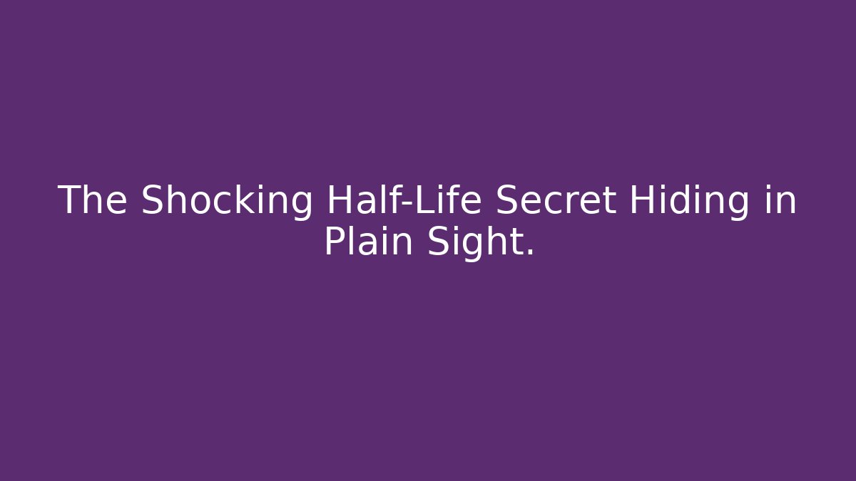 The Shocking Half-Life Secret Hiding in Plain Sight.