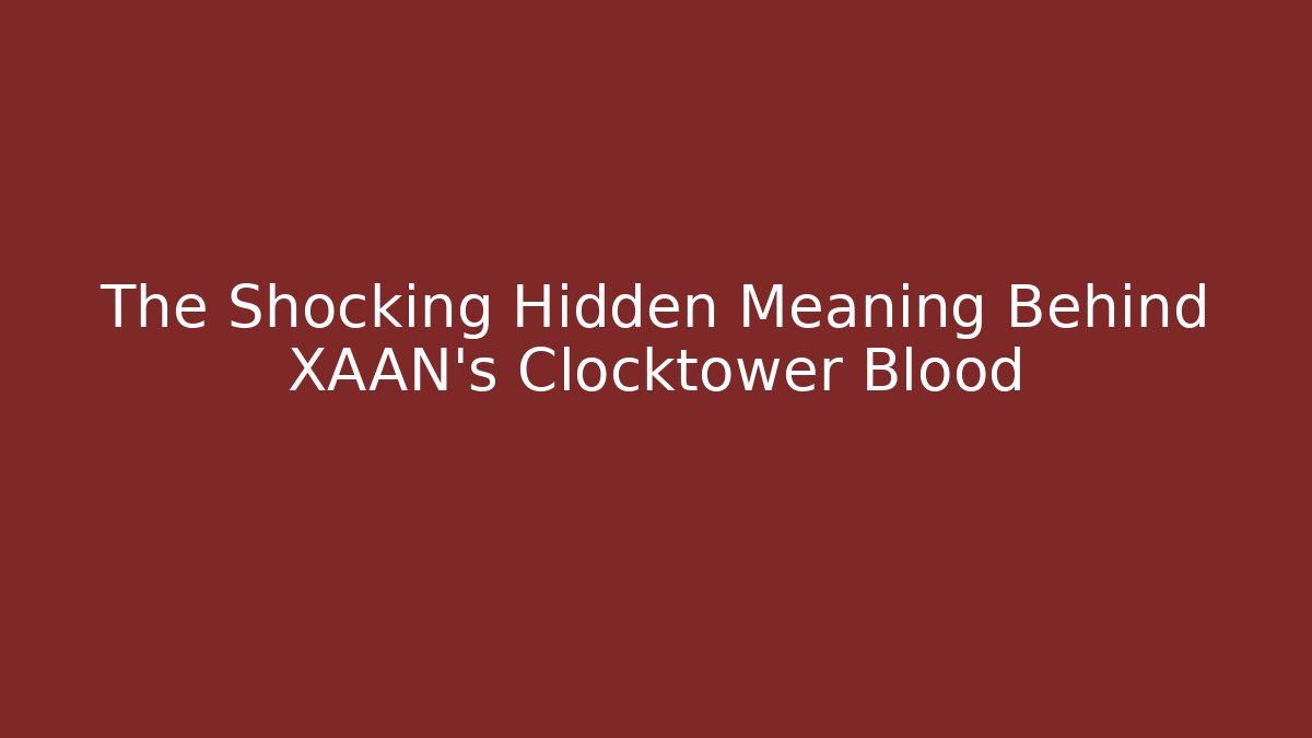 The Shocking Hidden Meaning Behind XAAN's Clocktower Blood