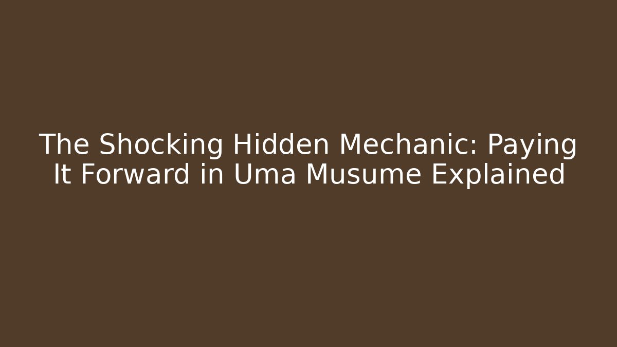 The Shocking Hidden Mechanic: Paying It Forward in Uma Musume Explained