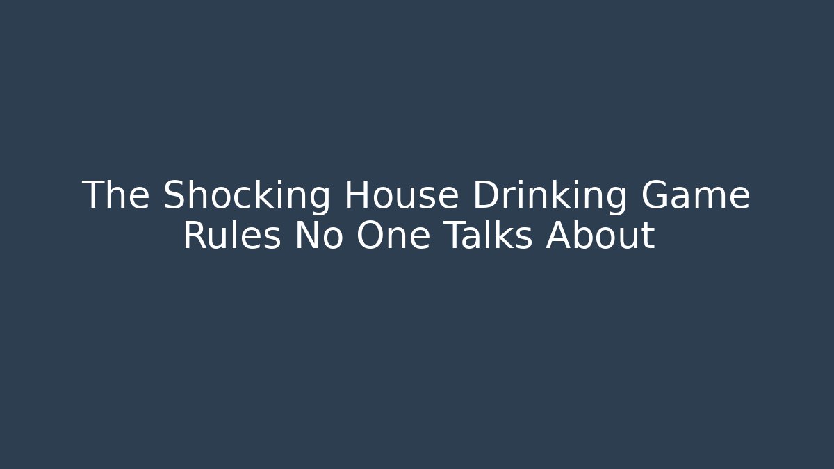 The Shocking House Drinking Game Rules No One Talks About
