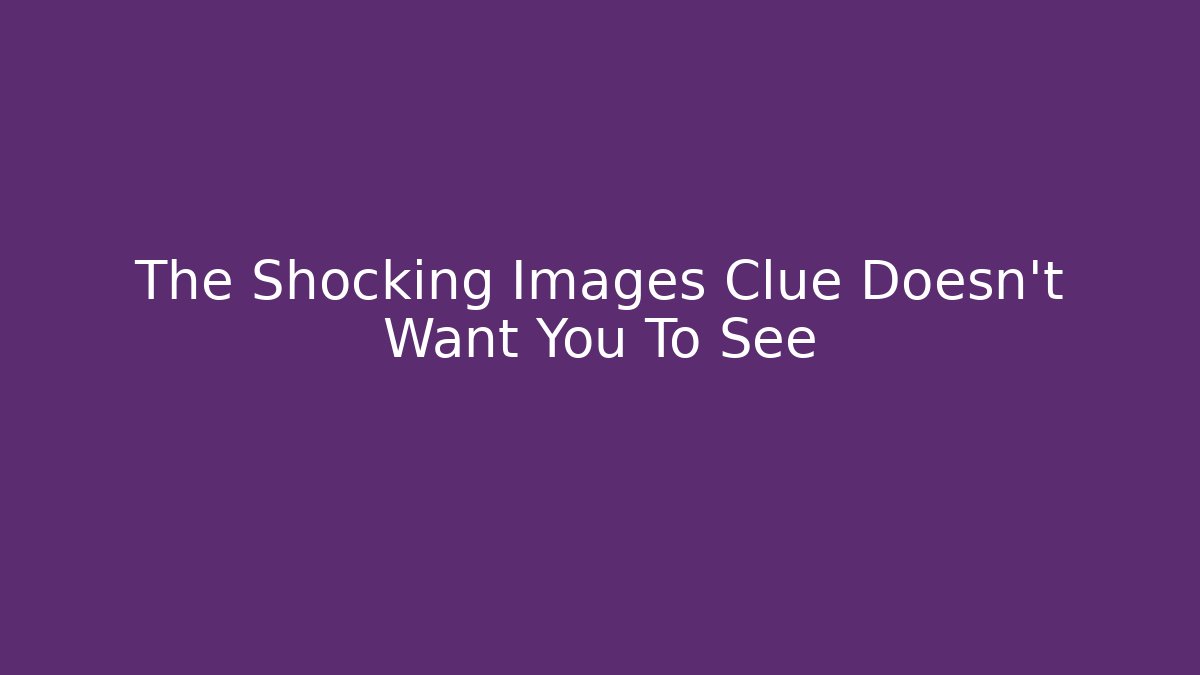 The Shocking Images Clue Doesn't Want You To See