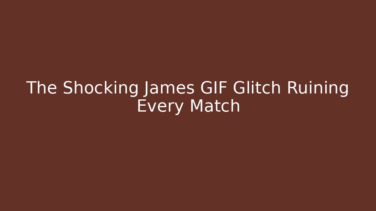 The Shocking James GIF Glitch Ruining Every Match