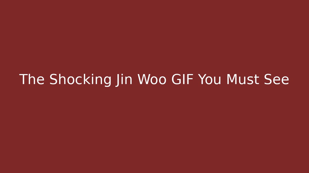 The Shocking Jin Woo GIF You Must See