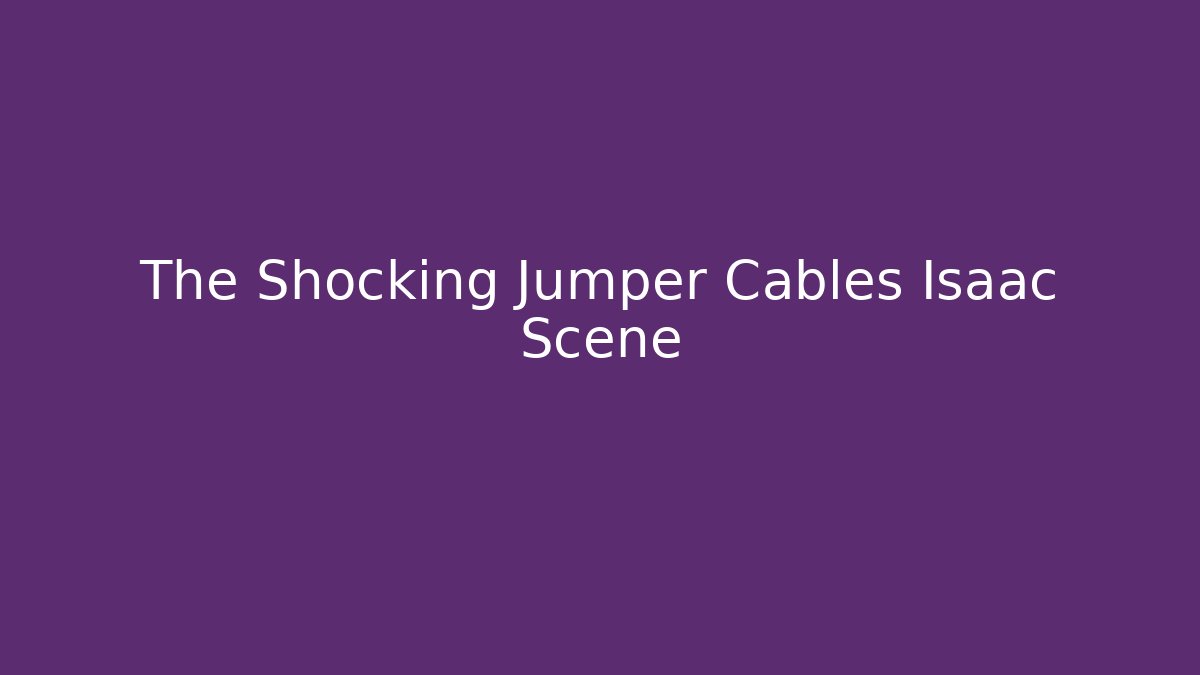 The Shocking Jumper Cables Isaac Scene