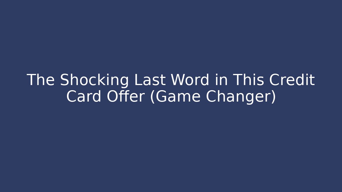 The Shocking Last Word in This Credit Card Offer (Game Changer)