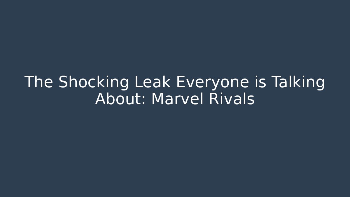 The Shocking Leak Everyone is Talking About: Marvel Rivals