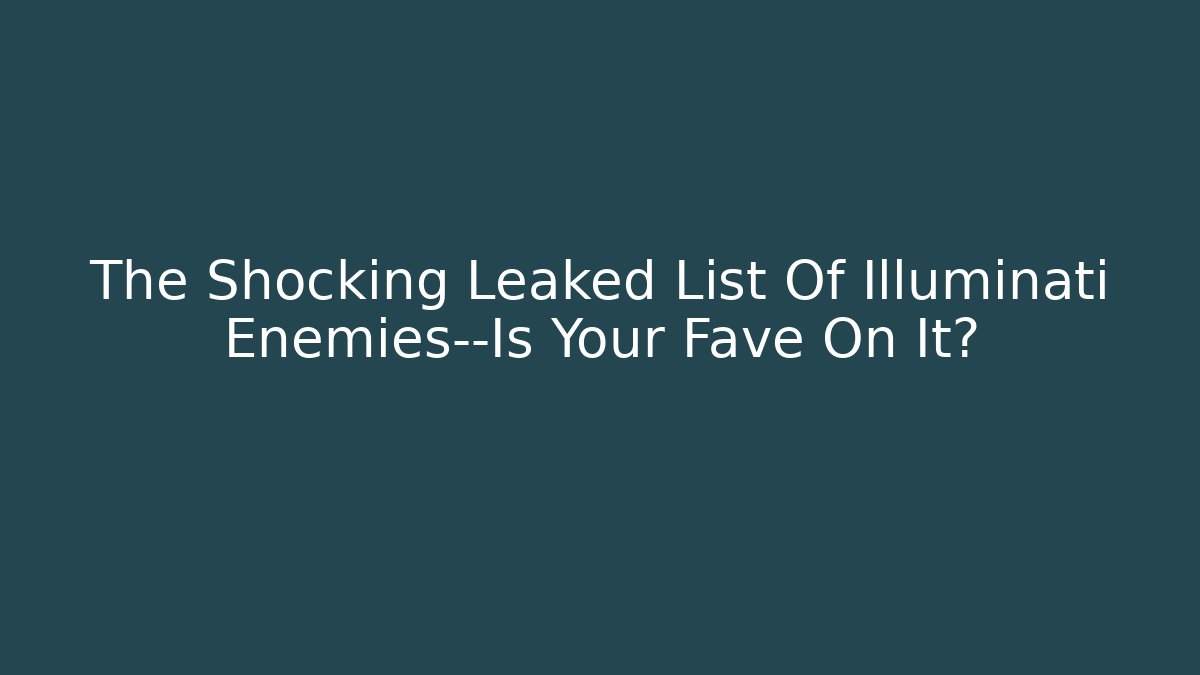 The Shocking Leaked List Of Illuminati Enemies—Is Your Fave On It?