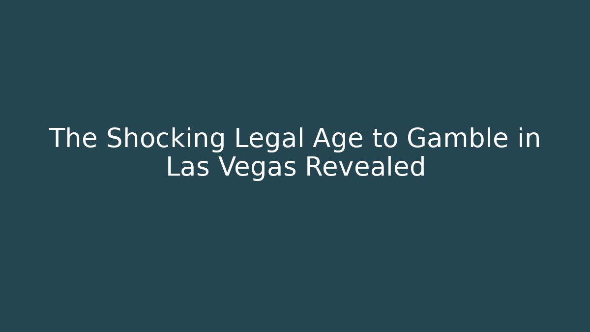 The Shocking Legal Age to Gamble in Las Vegas Revealed