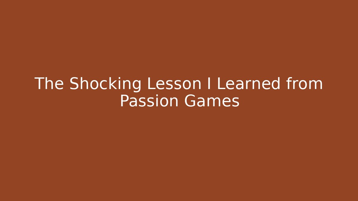 The Shocking Lesson I Learned from Passion Games