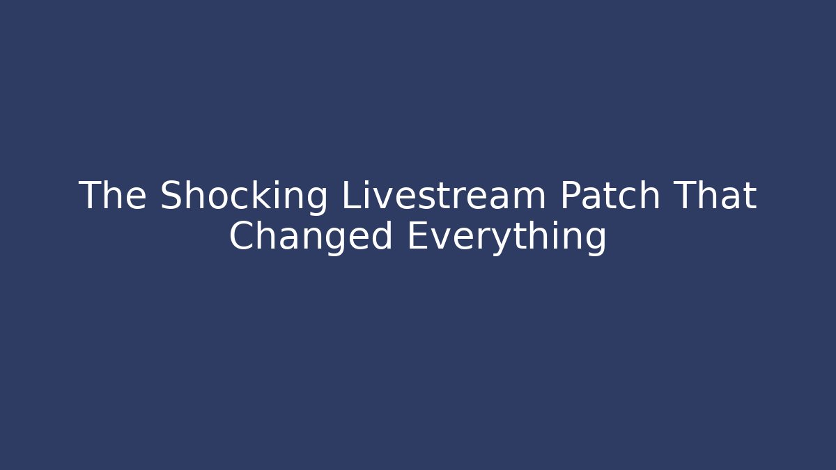 The Shocking Livestream Patch That Changed Everything