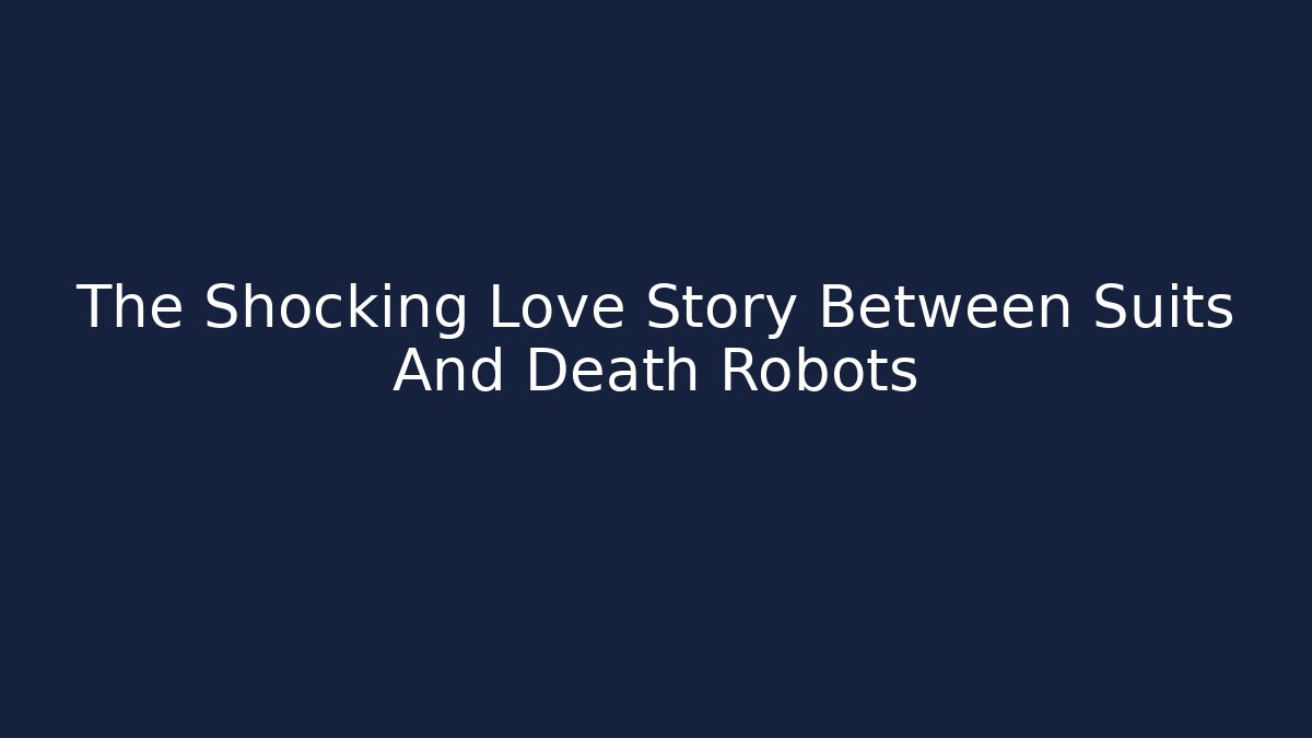 The Shocking Love Story Between Suits And Death Robots