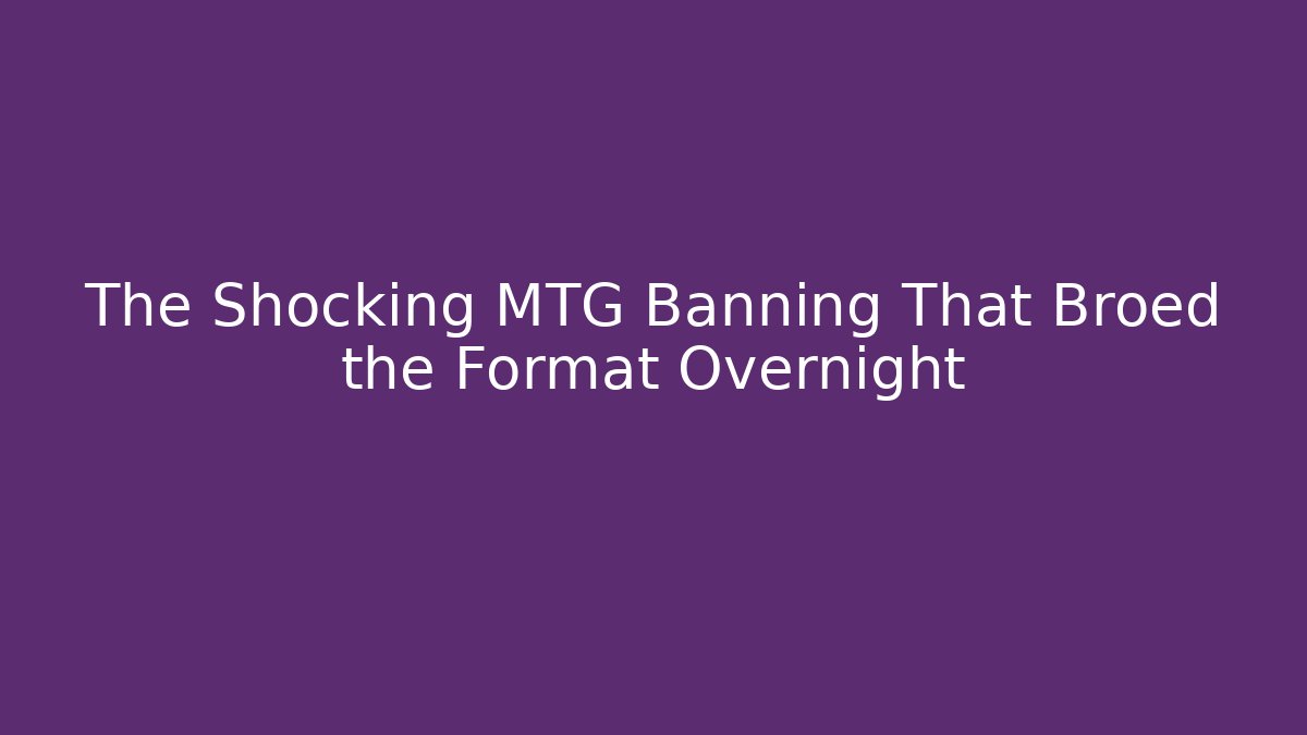 The Shocking MTG Banning That Broed the Format Overnight