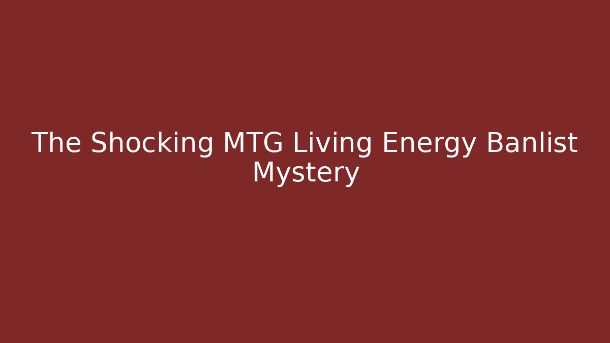 The Shocking MTG Living Energy Banlist Mystery - Critter Realm