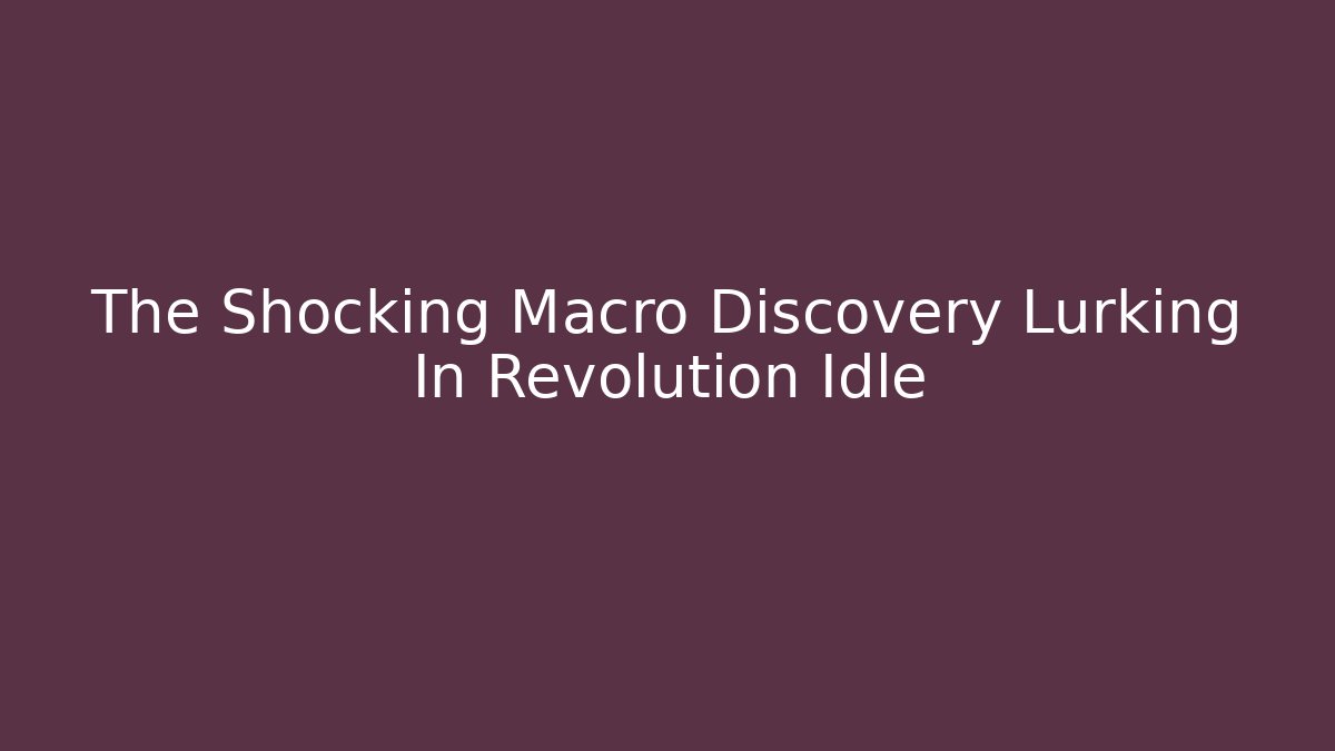 The Shocking Macro Discovery Lurking In Revolution Idle