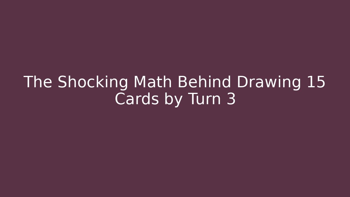 The Shocking Math Behind Drawing 15 Cards by Turn 3