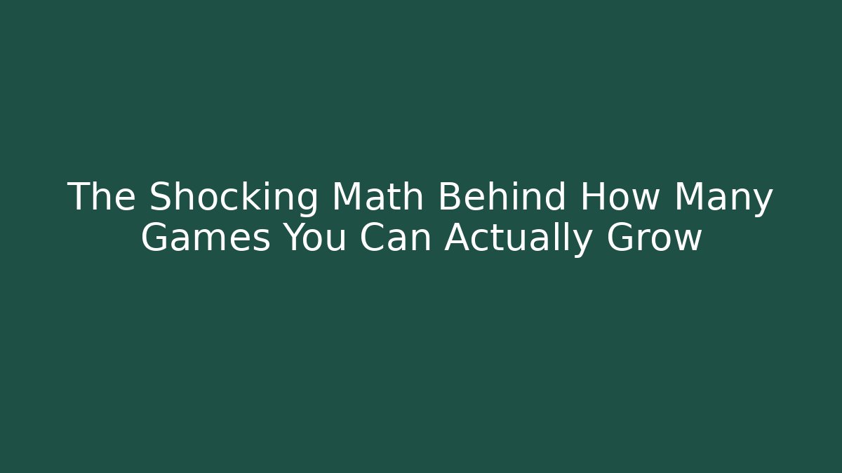 The Shocking Math Behind How Many Games You Can Actually Grow - Critter Realm
