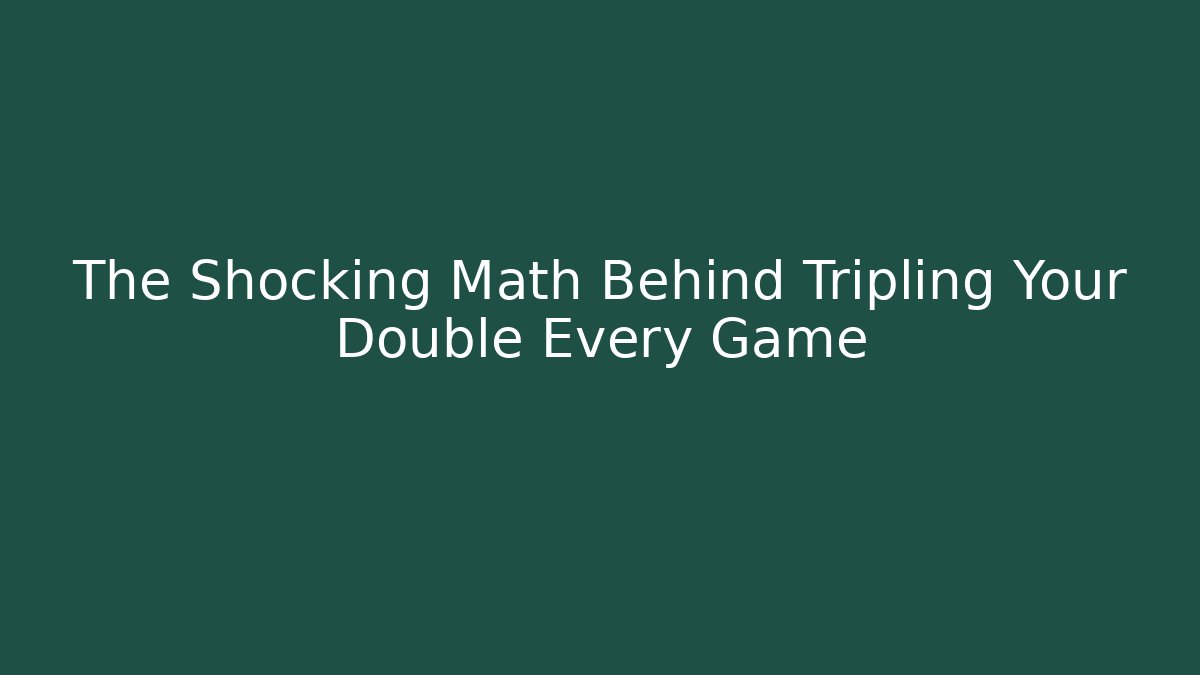The Shocking Math Behind Tripling Your Double Every Game