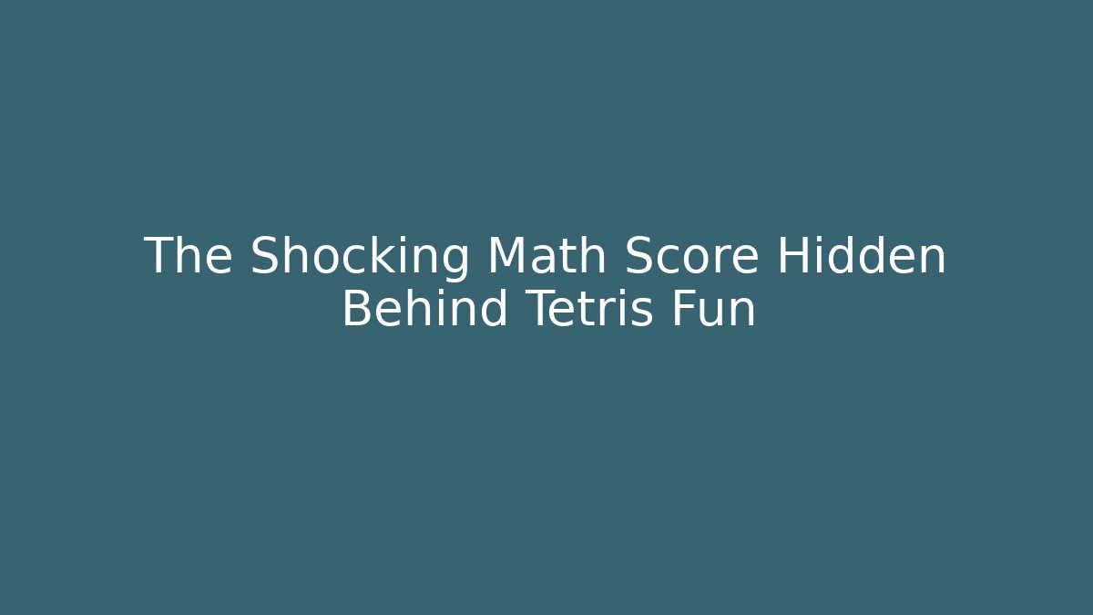 The Shocking Math Score Hidden Behind Tetris Fun