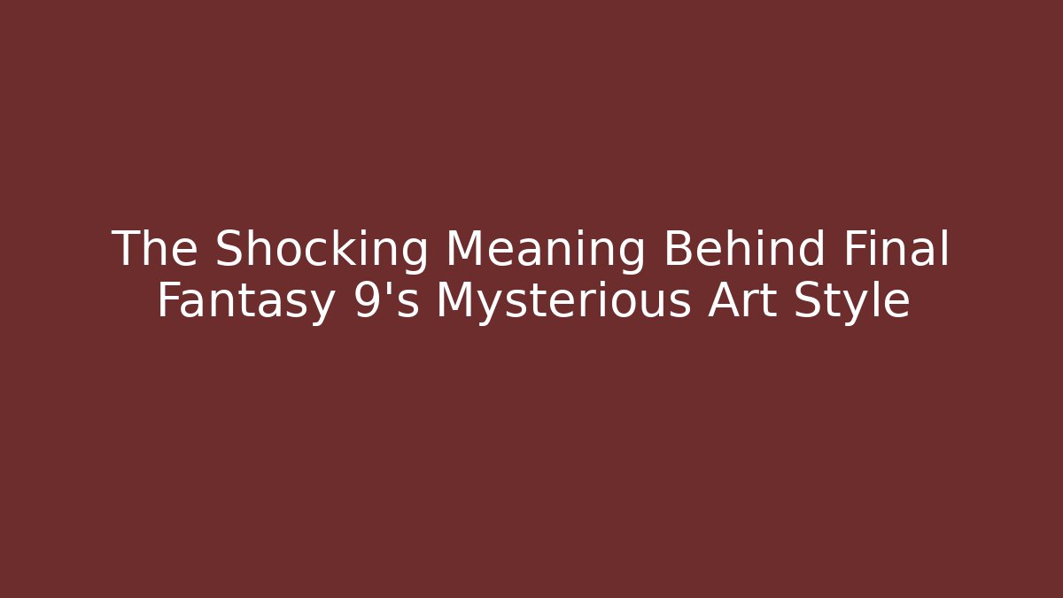 The Shocking Meaning Behind Final Fantasy 9's Mysterious Art Style