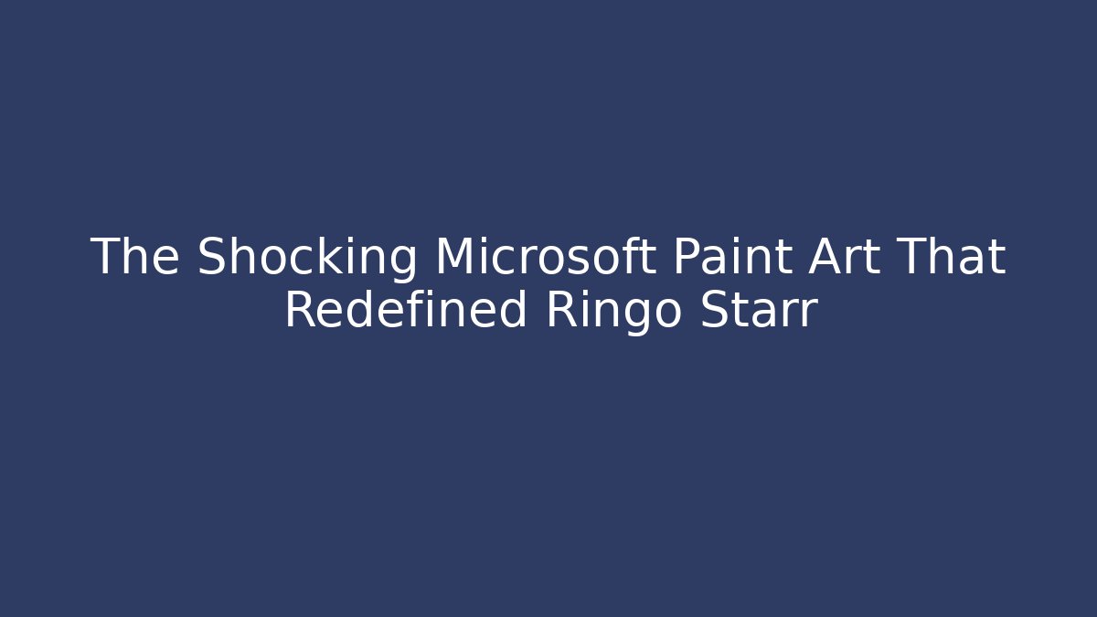 The Shocking Microsoft Paint Art That Redefined Ringo Starr - Critter Realm