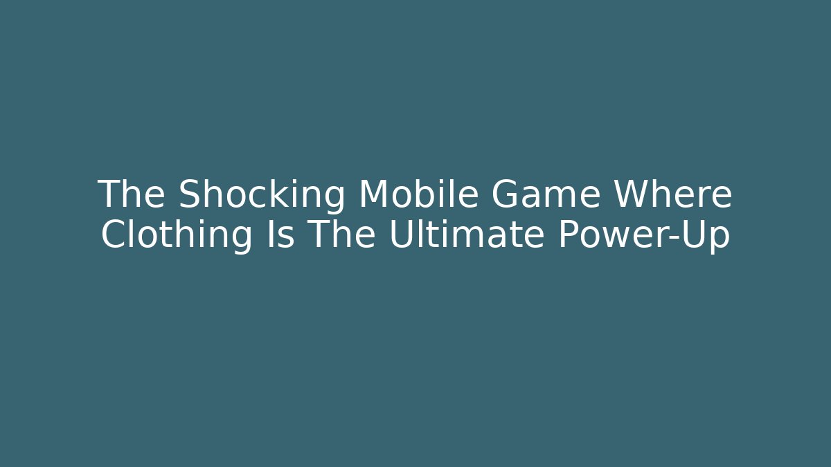 The Shocking Mobile Game Where Clothing Is The Ultimate Power-Up
