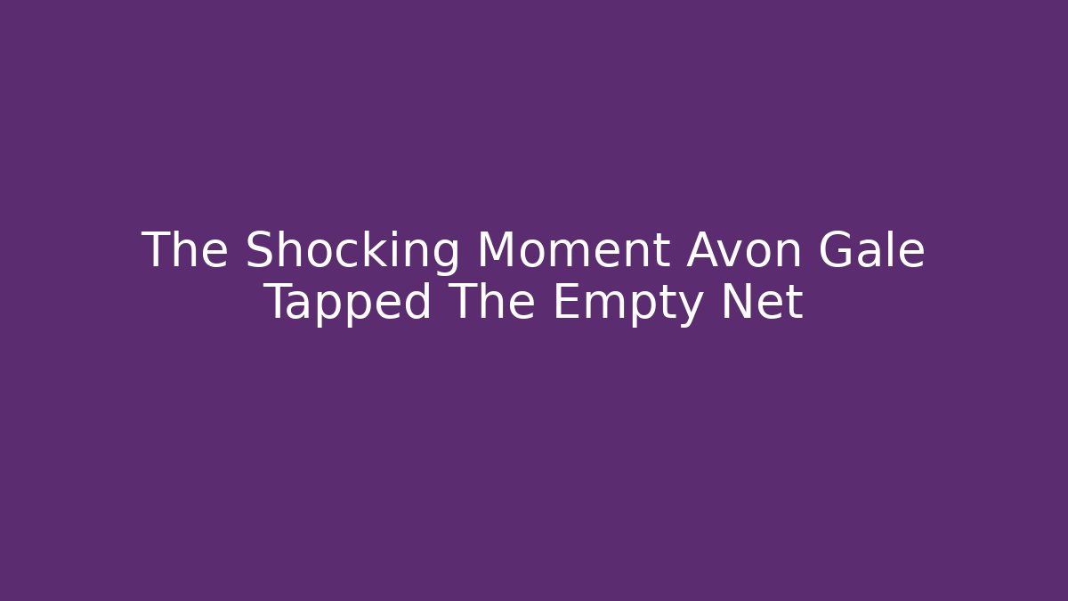 The Shocking Moment Avon Gale Tapped The Empty Net
