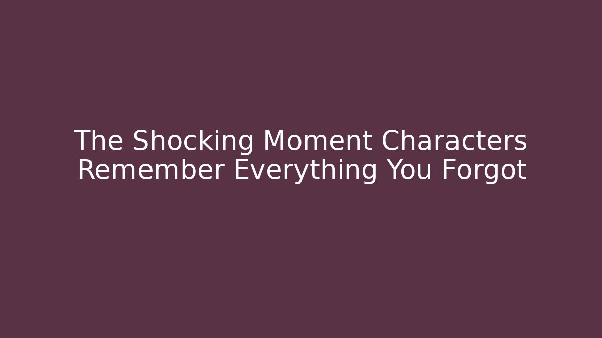The Shocking Moment Characters Remember Everything You Forgot - Critter Realm