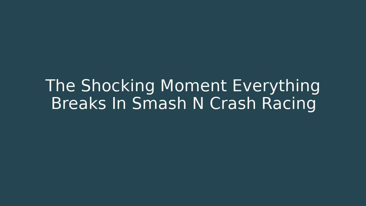 The Shocking Moment Everything Breaks In Smash N Crash Racing - Critter Realm