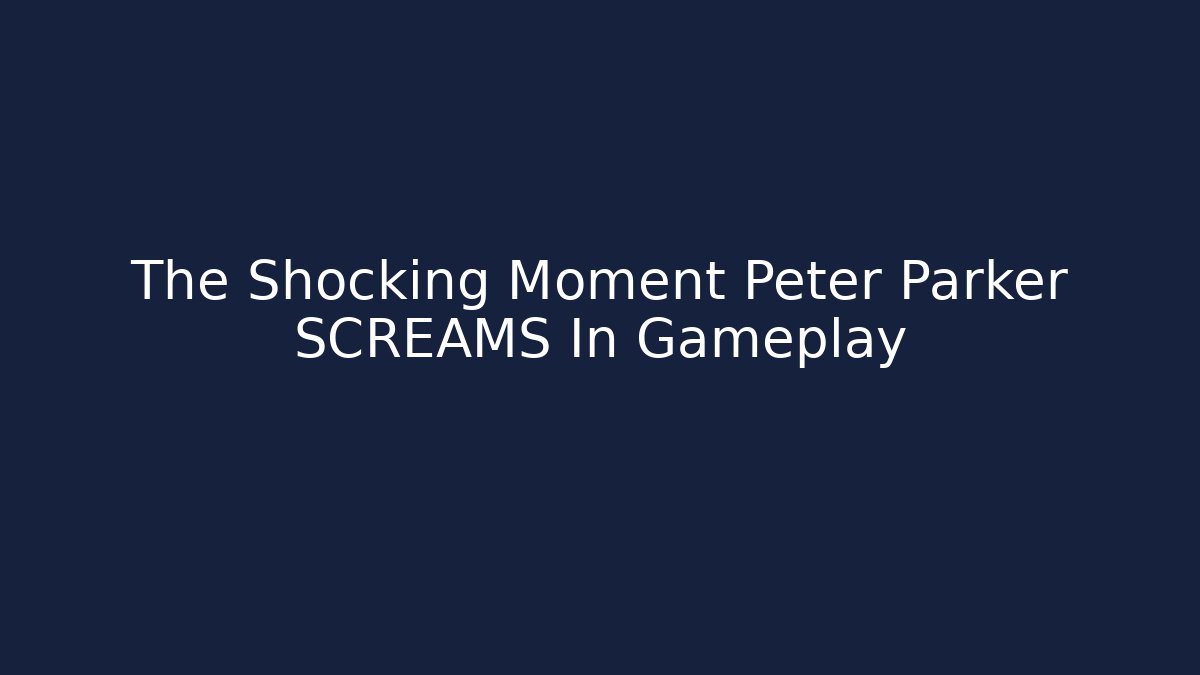 The Shocking Moment Peter Parker SCREAMS In Gameplay