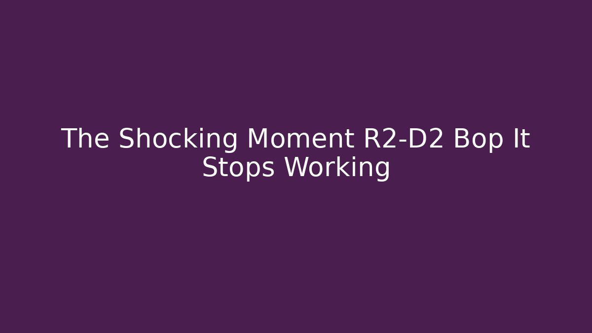 The Shocking Moment R2-D2 Bop It Stops Working - Critter Realm