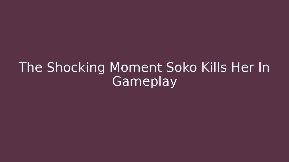 The Shocking Moment Soko Kills Her In Gameplay