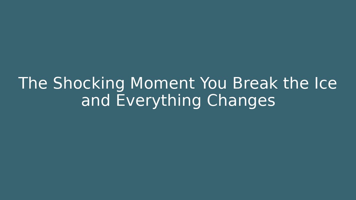 The Shocking Moment You Break the Ice and Everything Changes
